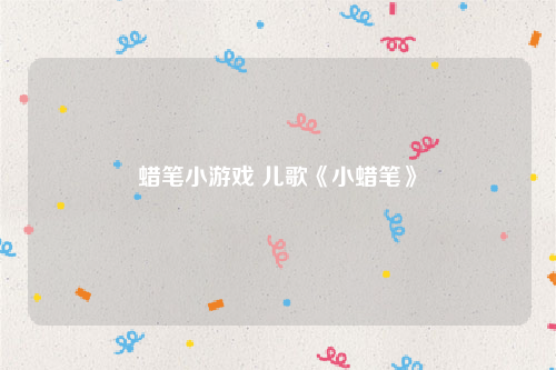 蜡笔小游戏 儿歌《小蜡笔》