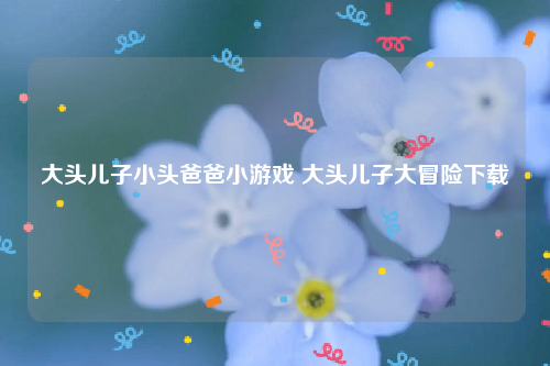 大头儿子小头爸爸小游戏 大头儿子大冒险下载