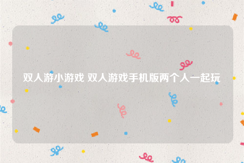 双人游小游戏 双人游戏手机版两个人一起玩