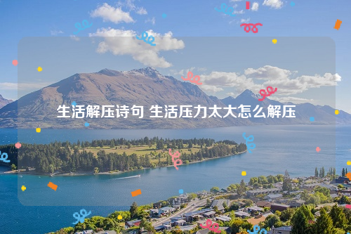 生活解压诗句 生活压力太大怎么解压