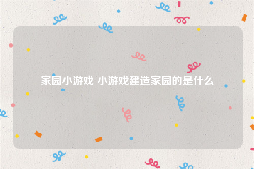 家园小游戏 小游戏建造家园的是什么